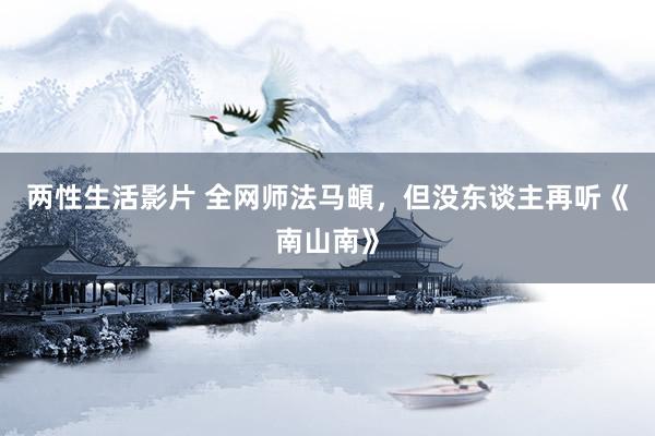 两性生活影片 全网师法马頔，但没东谈主再听《南山南》